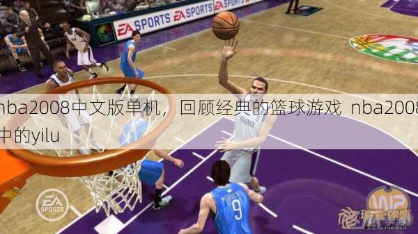 nba2008中文版单机，回顾经典的篮球游戏  nba2008中的yilu